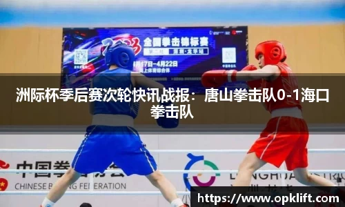 洲际杯季后赛次轮快讯战报：唐山拳击队0-1海口拳击队