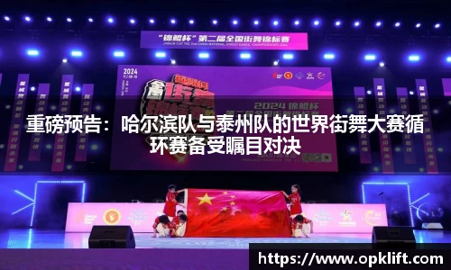 重磅预告：哈尔滨队与泰州队的世界街舞大赛循环赛备受瞩目对决