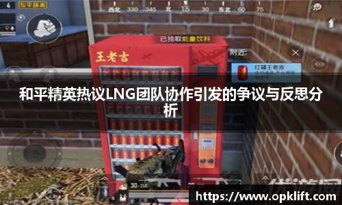 和平精英热议LNG团队协作引发的争议与反思分析